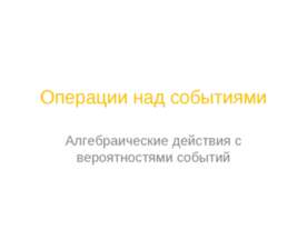 Операции над событиями. Алгебраические действия с вероятностями событий
