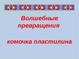Волшебные превращения комочка пластилина