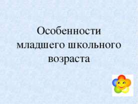 Особенности младшего школьного возраста