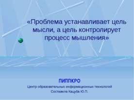Проблема устанавливает цель мысли, а цель контролирует процесс мышления