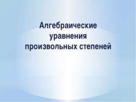 Алгебраические уравнения произвольных степеней