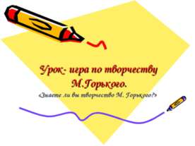 Урок- игра по творчеству М.Горького