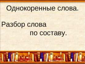 Однокоренные слова. Разбор слова по составу