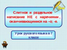 Слитное и раздельное написание НЕ с наречиями , оканчивающимися на –о; -е