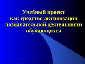 Учебный проект как средство активизации познавательной деятельности обучающихся