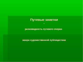 Путевые заметки - разновидность путевого очерка- жанра художественной публици...
